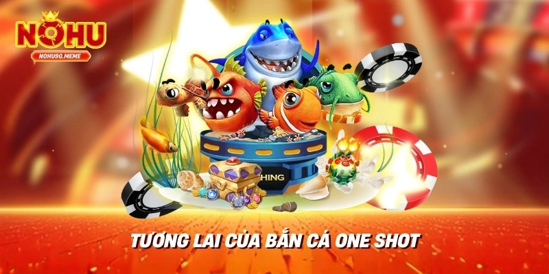 Tương Lai Của Bắn Cá One Shot